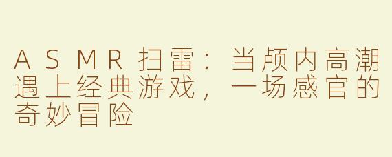ASMR扫雷：当颅内高潮遇上经典游戏，一场感官的奇妙冒险