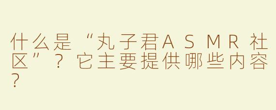 什么是“丸子君ASMR社区”？它主要提供哪些内容？
