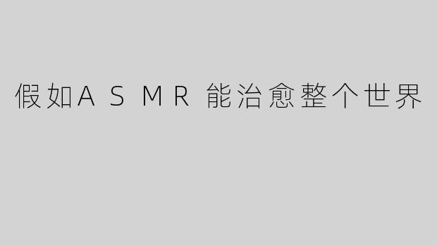 假如ASMR能治愈整个世界