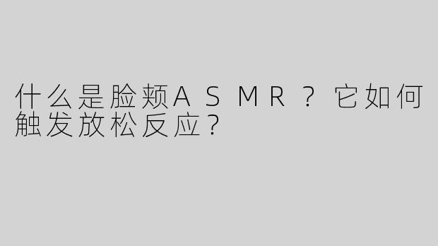 什么是脸颊ASMR？它如何触发放松反应？