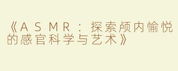 《ASMR：探索颅内愉悦的感官科学与艺术》