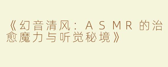 《幻音清风：ASMR的治愈魔力与听觉秘境》