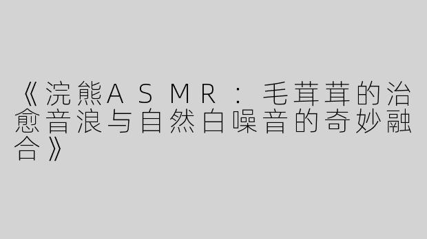 《浣熊ASMR：毛茸茸的治愈音浪与自然白噪音的奇妙融合》