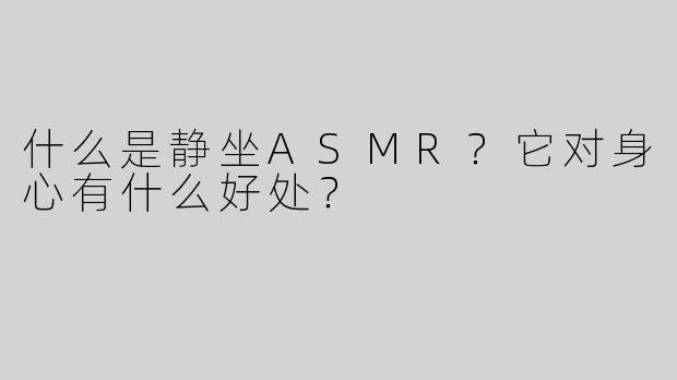 什么是静坐ASMR？它对身心有什么好处？
