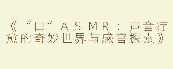 《“口”ASMR：声音疗愈的奇妙世界与感官探索》