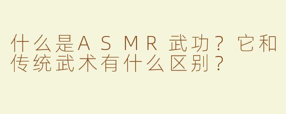什么是ASMR武功？它和传统武术有什么区别？