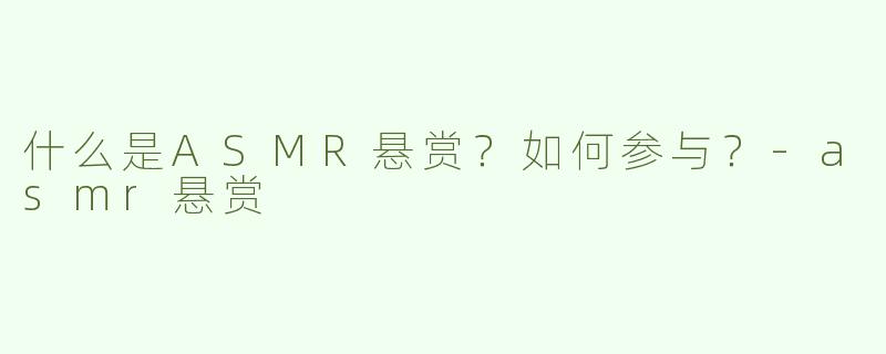 什么是ASMR悬赏？如何参与？-asmr悬赏