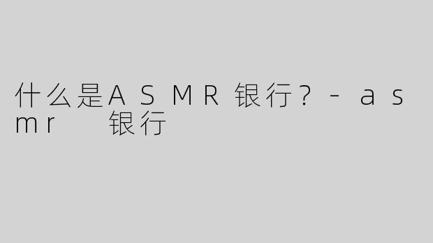 什么是ASMR银行？