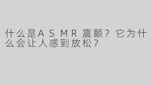 什么是ASMR震颤？它为什么会让人感到放松？