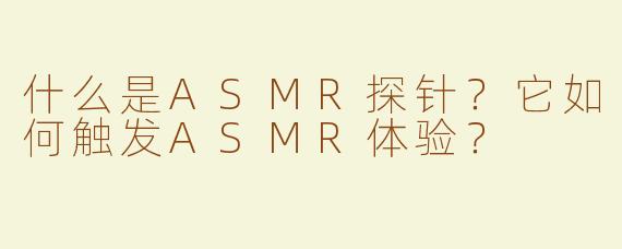 什么是ASMR探针？它如何触发ASMR体验？