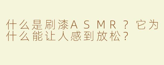 什么是刷漆ASMR？它为什么能让人感到放松？