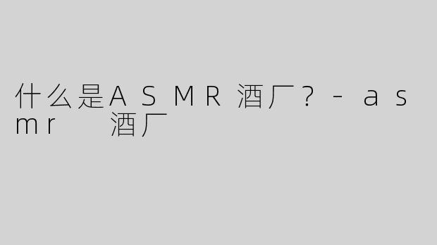 什么是ASMR酒厂？