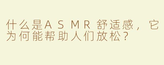 什么是ASMR舒适感，它为何能帮助人们放松？