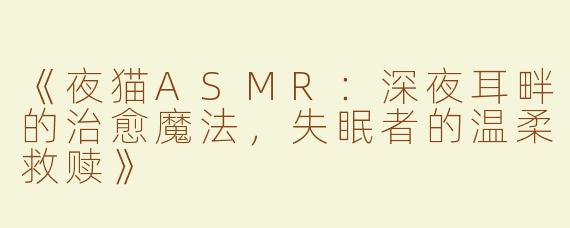 《夜猫ASMR：深夜耳畔的治愈魔法，失眠者的温柔救赎》