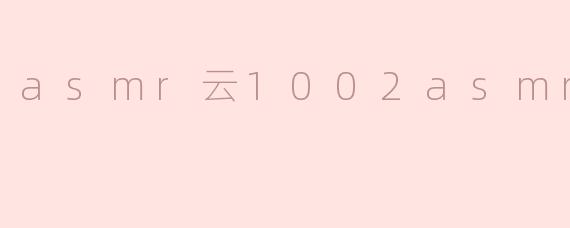 asmr云1002asmr云