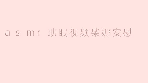 asmr助眠视频柴娜安慰