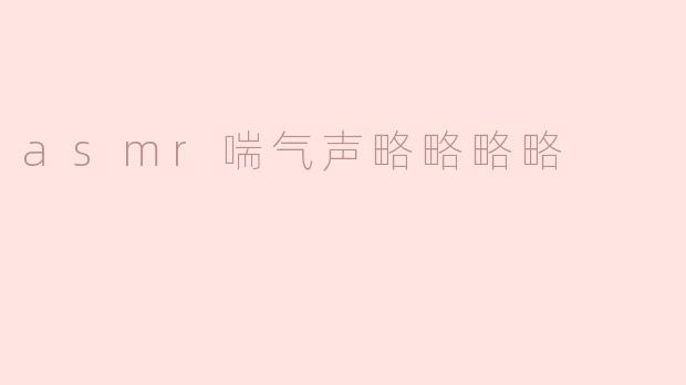 asmr喘气声略略略略