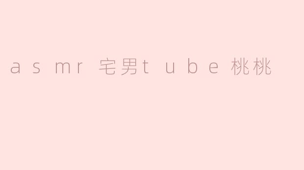 asmr宅男tube桃桃