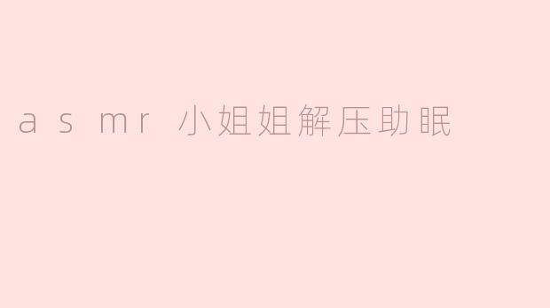 asmr小姐姐解压助眠