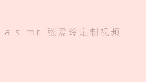 asmr张爱玲定制视频