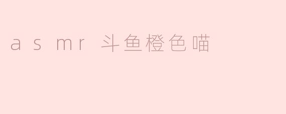 asmr斗鱼橙色喵