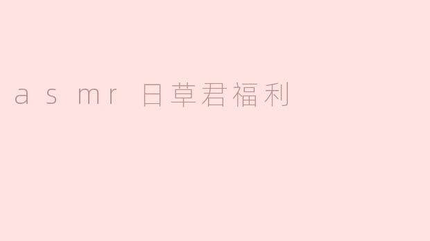 asmr日草君福利