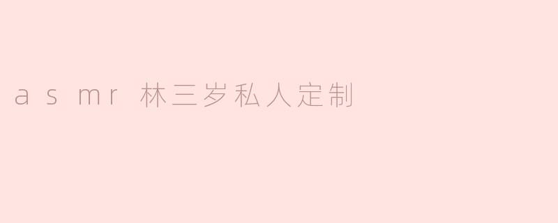 asmr林三岁私人定制