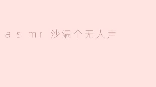 asmr沙漏个无人声