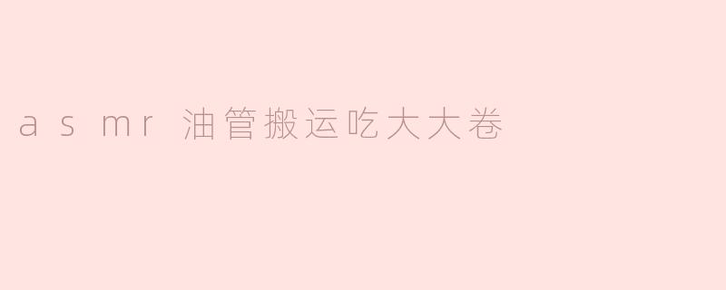 asmr油管搬运吃大大卷