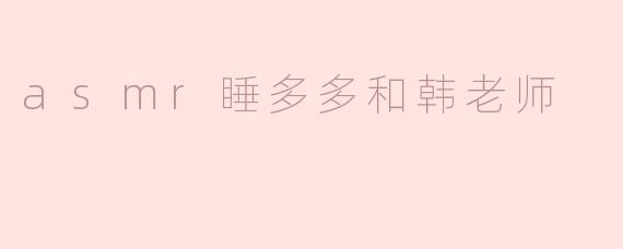 asmr睡多多和韩老师