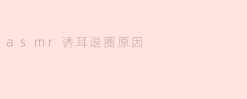 asmr诱耳退圈原因