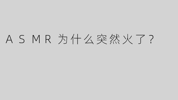 ASMR为什么突然火了？