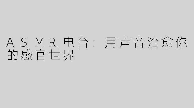 ASMR电台：用声音治愈你的感官世界