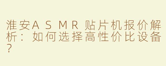 淮安ASMR贴片机报价解析：如何选择高性价比设备？
