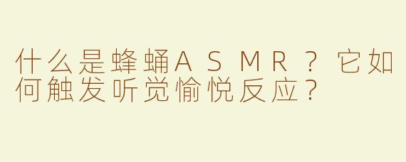 什么是蜂蛹ASMR？它如何触发听觉愉悦反应？