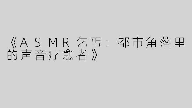 《ASMR乞丐：都市角落里的声音疗愈者》