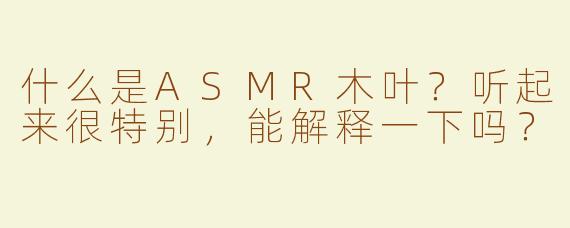 什么是ASMR木叶？听起来很特别，能解释一下吗？
