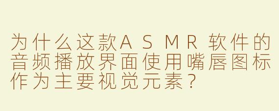 为什么这款ASMR软件的音频播放界面使用嘴唇图标作为主要视觉元素？