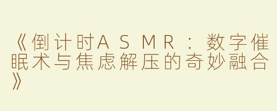 《倒计时ASMR：数字催眠术与焦虑解压的奇妙融合》