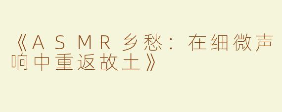 《ASMR乡愁：在细微声响中重返故土》