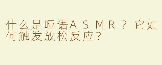 什么是哑语ASMR？它如何触发放松反应？