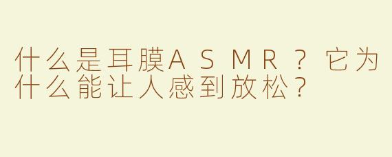 什么是耳膜ASMR？它为什么能让人感到放松？