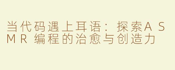 当代码遇上耳语：探索ASMR编程的治愈与创造力