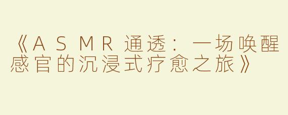 《ASMR通透：一场唤醒感官的沉浸式疗愈之旅》