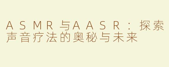 ASMR与AASR：探索声音疗法的奥秘与未来