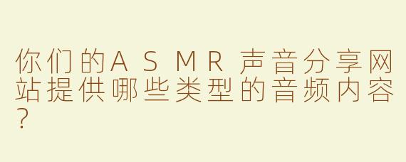 你们的ASMR声音分享网站提供哪些类型的音频内容？