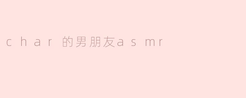 char的男朋友asmr