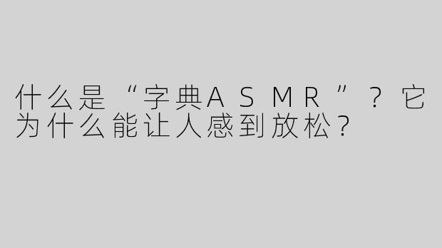 什么是“字典ASMR”？它为什么能让人感到放松？