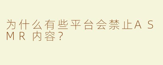 为什么有些平台会禁止ASMR内容？