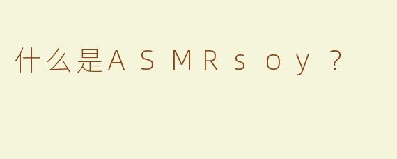 什么是ASMRsoy？
